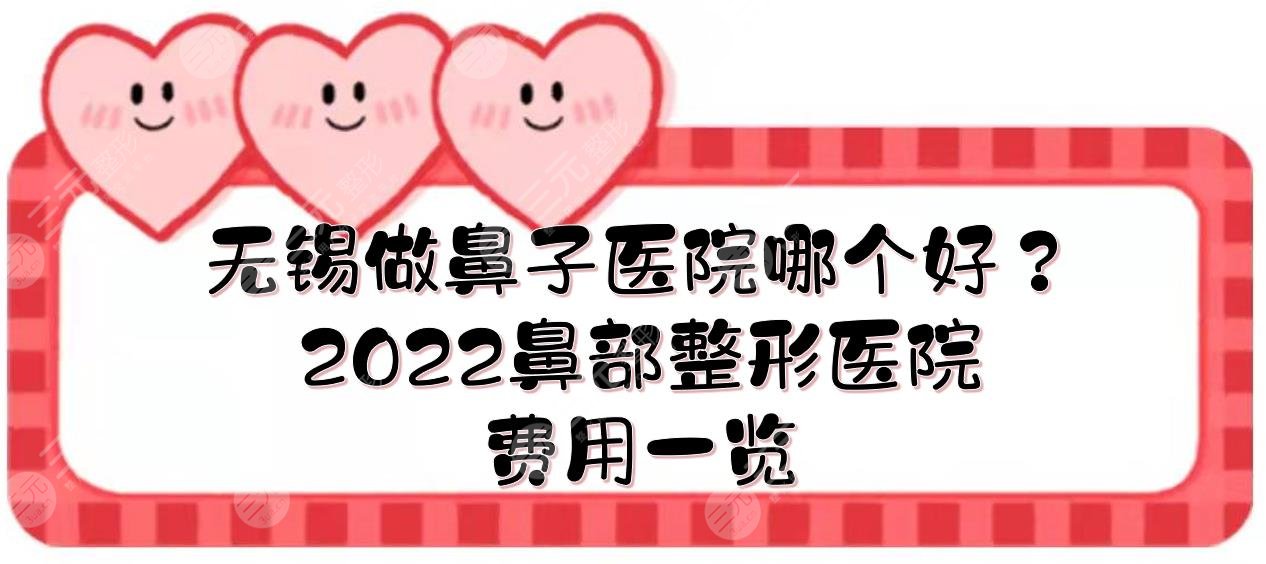 无锡做鼻子哪个医院好？2024鼻部整形医院排名+费用一览！施尔美、苏亚...