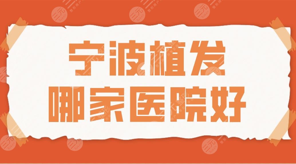 宁波植发哪家医院好?2024排名榜!新生、碧莲盛、摩范植发等上榜!