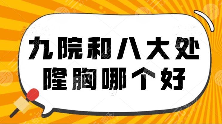 九院和八大处隆胸哪个好?隆胸特色优势&好看的胸部“万里挑一”