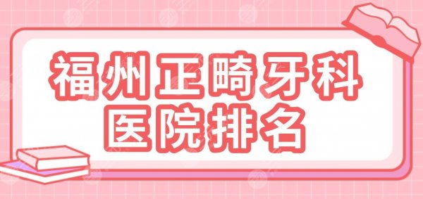 2025福州正畸牙科医院排名|登特、维乐、福能海峡、贝臣等上榜！
