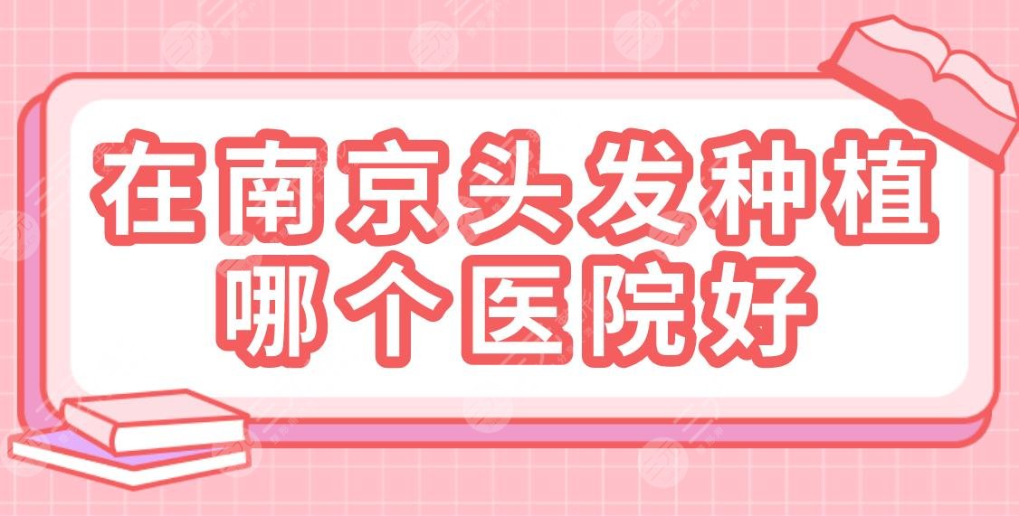 在南京种植头发哪个医院好？新榜单！省中医院、美贝尔、华美等上榜！