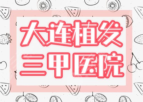 大连植发三甲医院排名