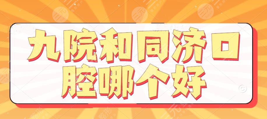 九院和同济口腔哪个好？技术特色和医生实力，哪家能靠实力碾压？