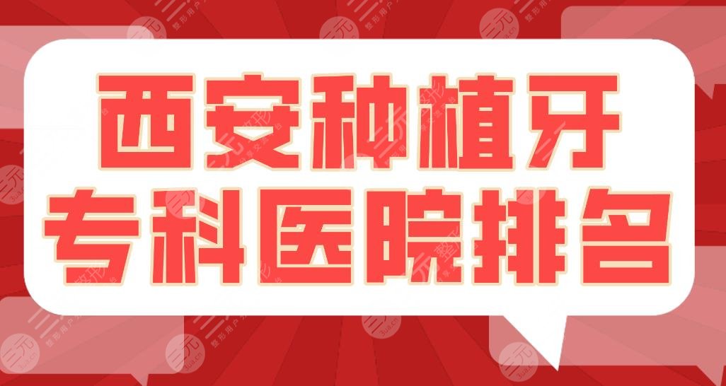 2024西安种植牙专科医院排名|中诺、诺贝尔、画美、瑞泰等哪家好？