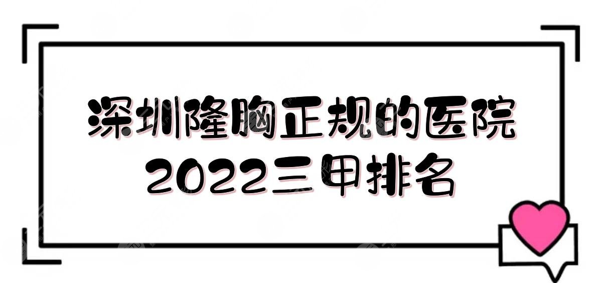 深圳隆胸正规的医院:北大深圳医院、人民医院等！2024三甲排名