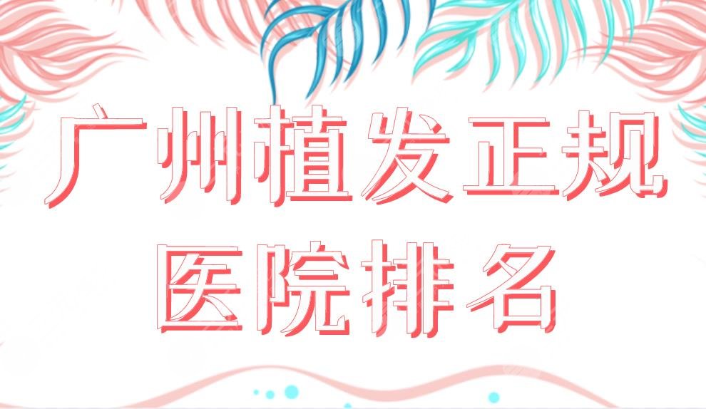 广州植发正规医院排名|2024新名单!新生、碧莲盛、仁建等实力上榜!