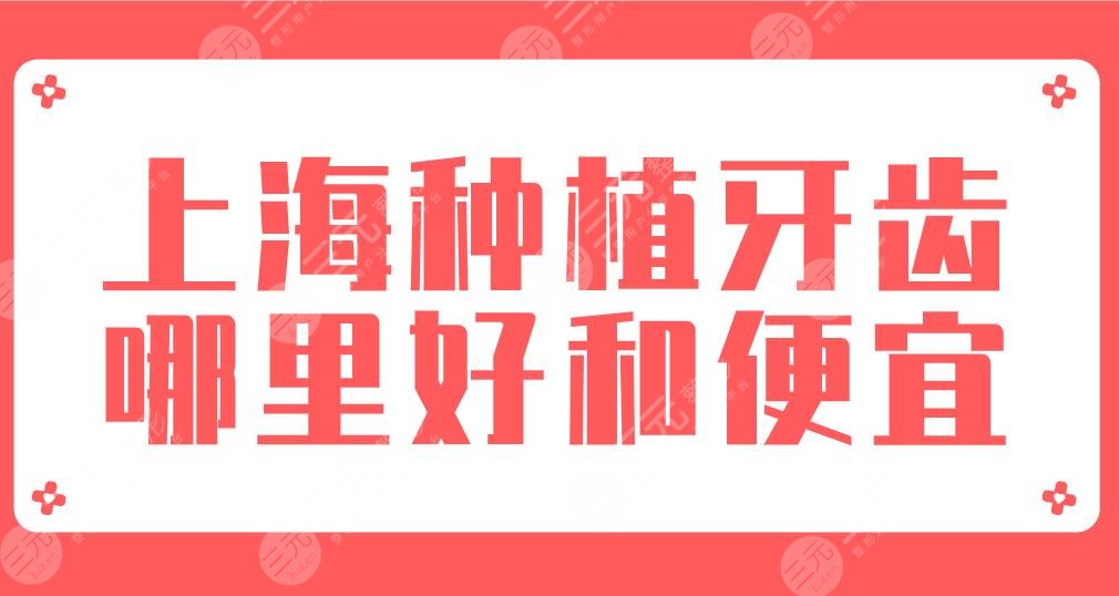 2024上海种植牙齿哪里好和便宜？排名榜|美奥、圣贝、亿大、永华上榜！