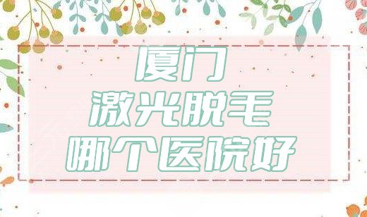 厦门激光脱毛哪个医院好