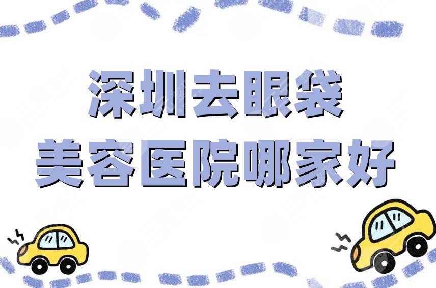 深圳去眼袋美容医院哪家好