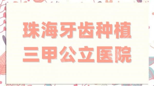 珠海牙齿种植三甲公立医院哪家好？实力精选排名前4家！附价格表