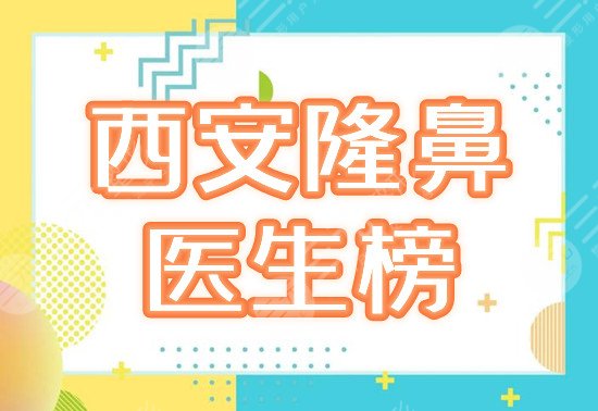 西安隆鼻有名的医生是谁？排名前五的大佬介绍！优缺点分析，术前必看~
