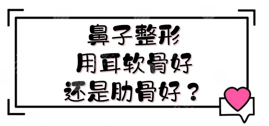 鼻子整形用耳软骨好还是肋骨好？各优势解读！美鼻必看指南~