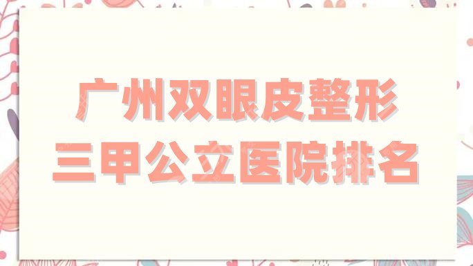 广州双眼皮整形三甲公立医院排名
