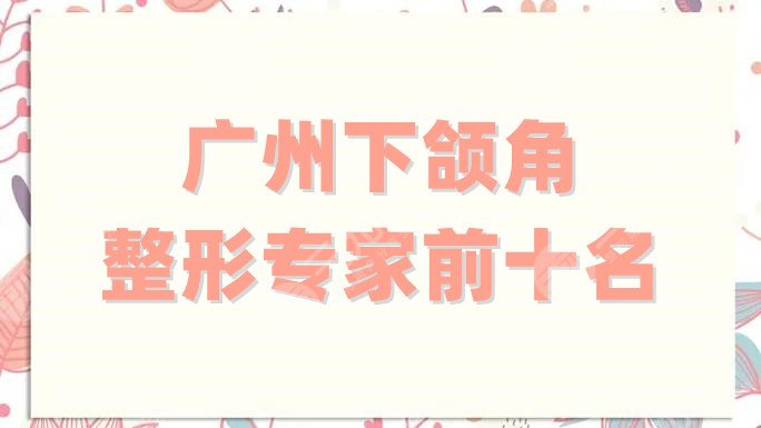 广州下颌角整形专家前十名
