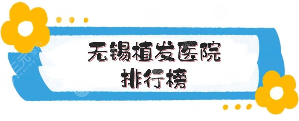 无锡植发医院排行榜新发布！新生、大麦、施尔美等5家口碑机构点评~
