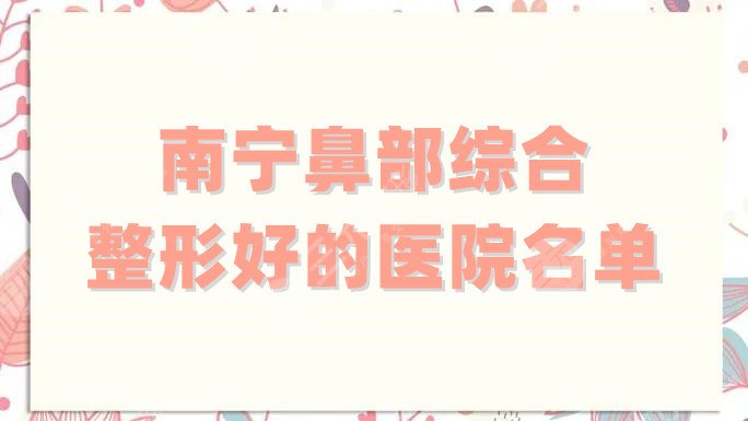 南宁鼻部综合整形好的医院