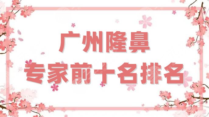 广州隆鼻专家前十名排名