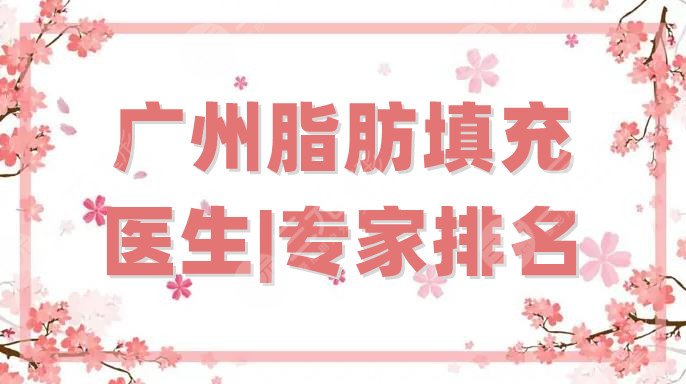 广州脂肪填充医生|专家排名：
