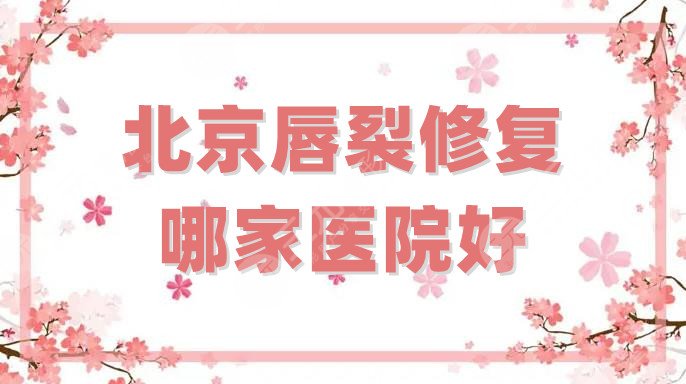 北京唇裂修复哪家医院好