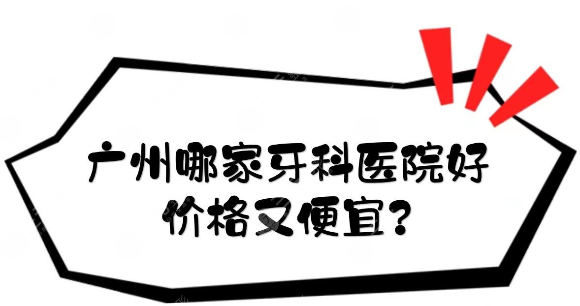 广州哪家牙科医院好,价格又便宜?5家性价比高的私立口腔盘点!