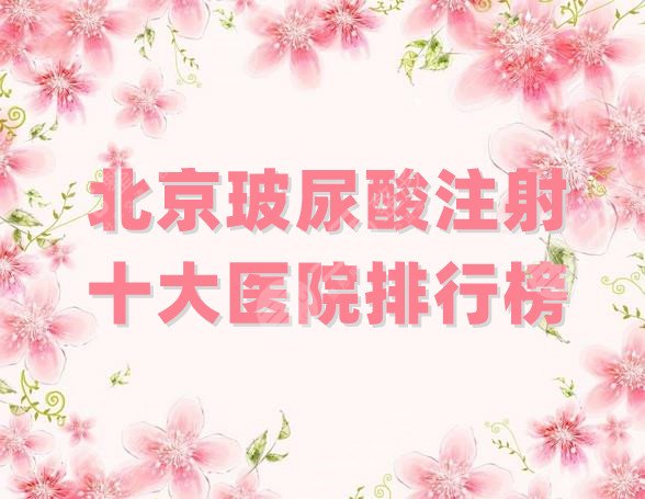北京玻尿酸注射十大医院排行榜