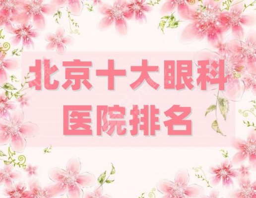 北京十大眼科医院排名重磅发布，优选其中5家介绍，实力口碑并存！