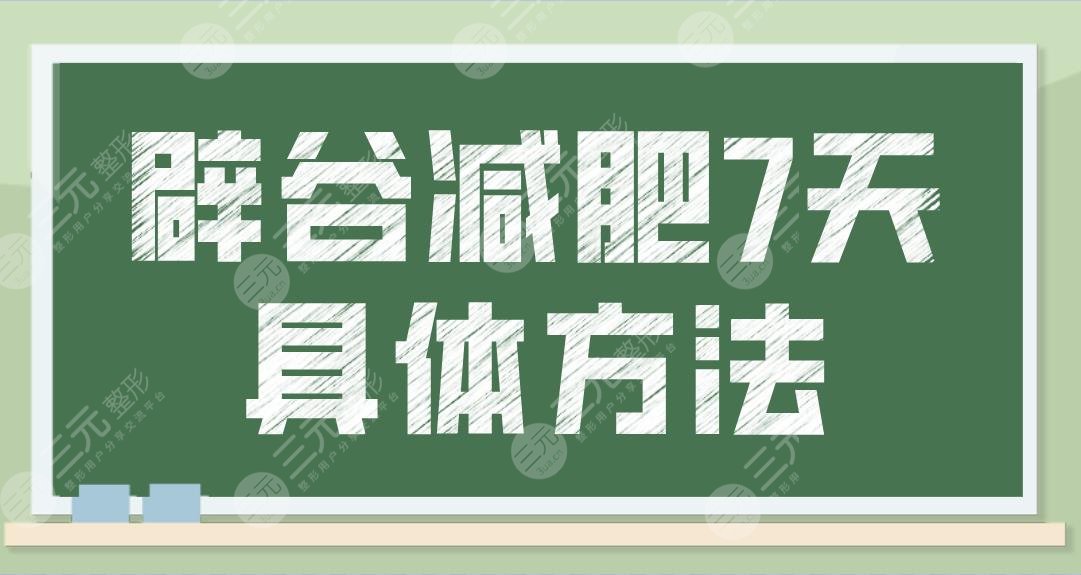 辟谷减肥7天具体方法过程来啦！该怎么减？正确方法食谱奉上！