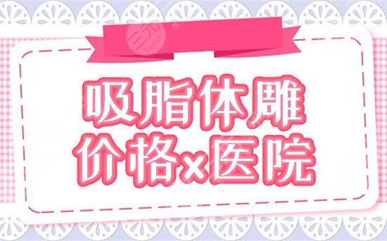 吸脂体雕价格多少钱？收费标准及擅长医院介绍，盘点2家好评多！