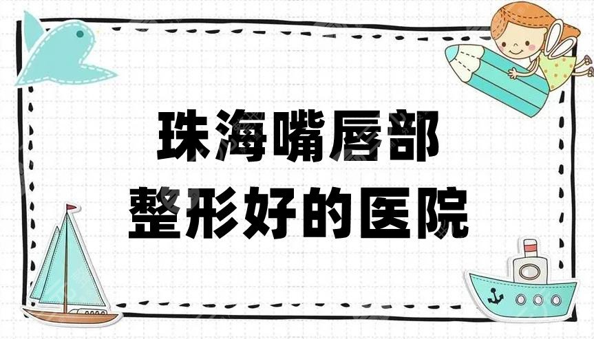 珠海嘴唇部整形好的医院排名