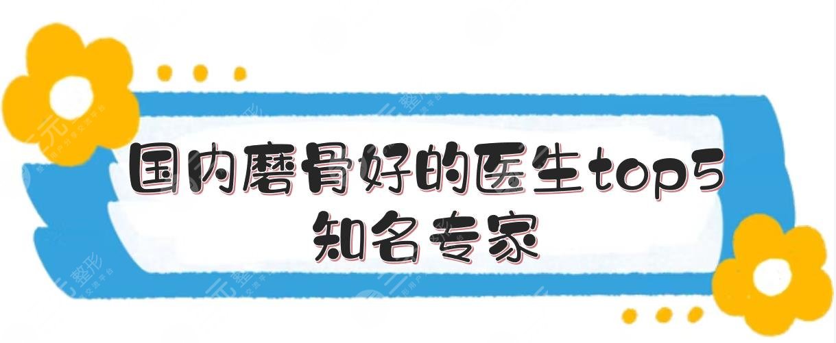 国内磨骨好的医生top5:朱鴷#柴岗#靳小雷等!都是知名专家~
