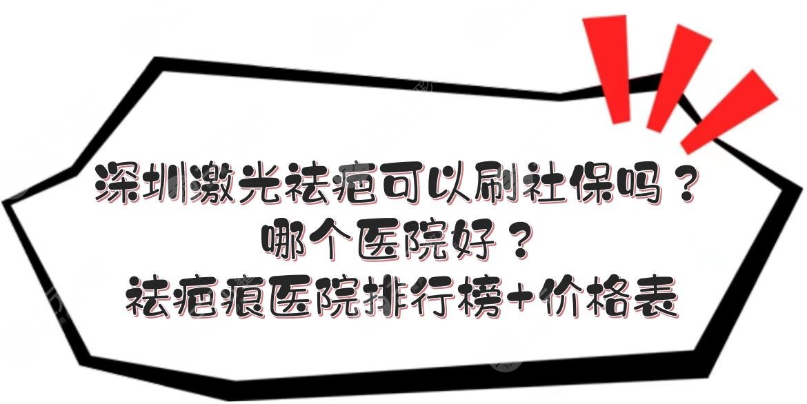 深圳激光祛疤可以刷社保吗？哪个医院好？祛疤痕医院排行榜+价格表！