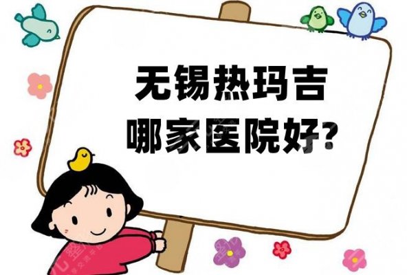 无锡热玛吉哪家医院好？爱思特、施尔美、尚美整形等5家知名度高