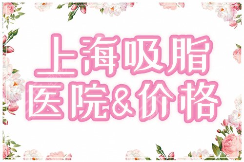 上海做吸脂手术好的医院排名公布！挂号+价格分享，春日美体指南！