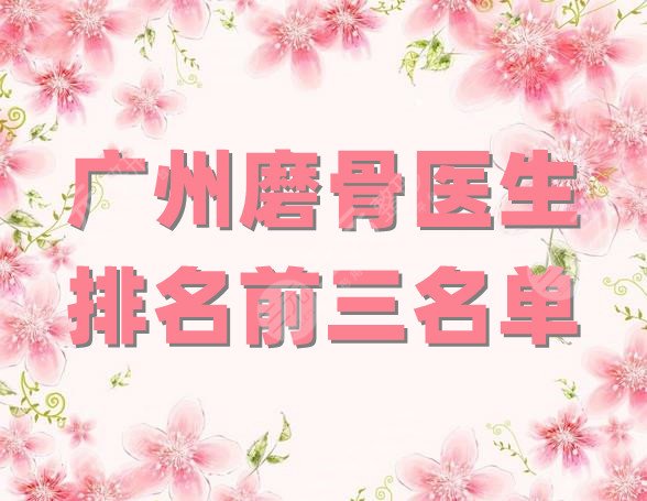 广州磨骨医生排名前三名单