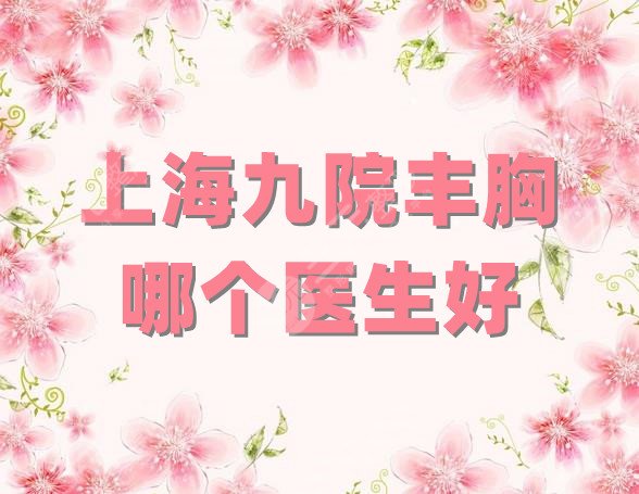 上海九院丰胸哪个医生好？