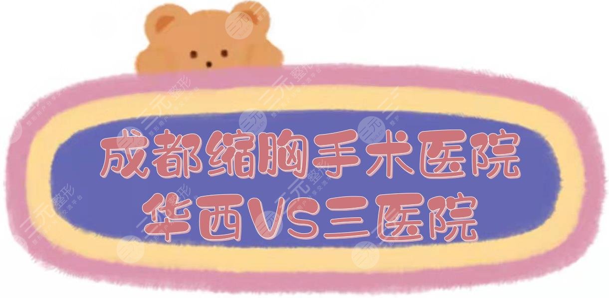 揭秘|成都缩胸手术华西好还是三医院好？医院实力+李正勇、叶飞轮医生PK！