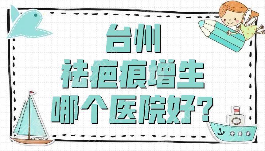 台州祛疤痕增生哪个医院好?