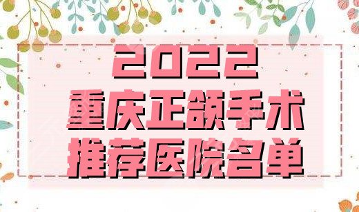 2024重庆正颌手术推荐医院名单