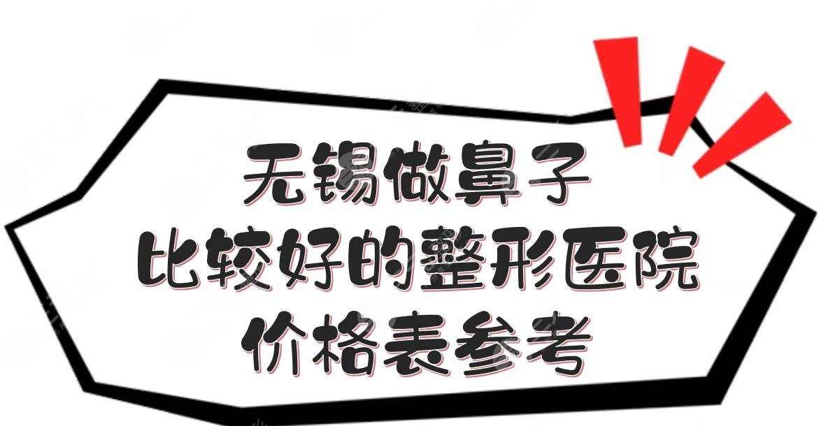 无锡做鼻子比较好的整形医院+价格表参考！坤如玛丽、爱思特等点评