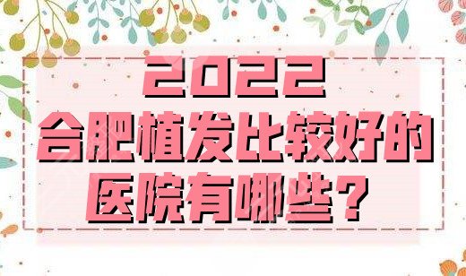 2024合肥植发比较好的医院有哪些？