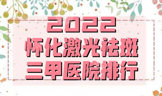 2024怀化激光祛斑三甲医院排行