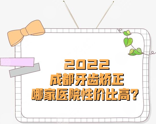 2024成都牙齿矫正哪家医院性价比高？
