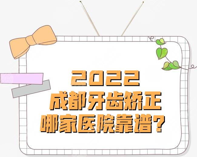 2024成都牙齿矫正哪家医院靠谱？