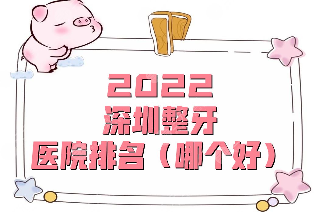 2024深圳整牙医院排名(哪个好)