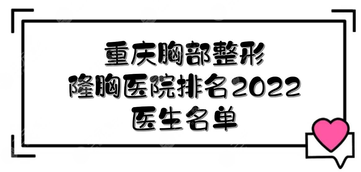 重庆胸部整形哪里好？2024隆胸医院+医生名单|星荣、重医一院等上榜！