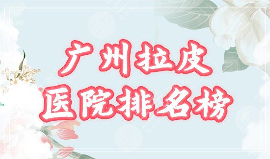 广州拉皮十大医院排名
