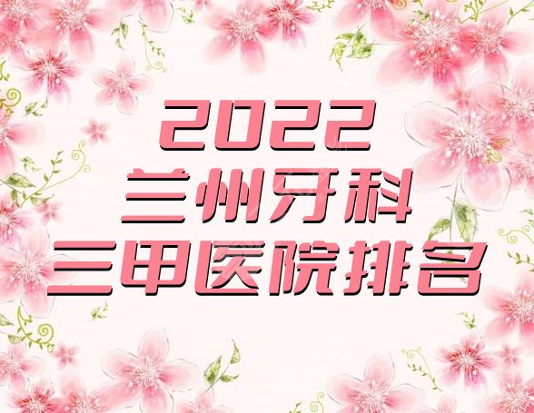 2024兰州牙科三甲医院排名