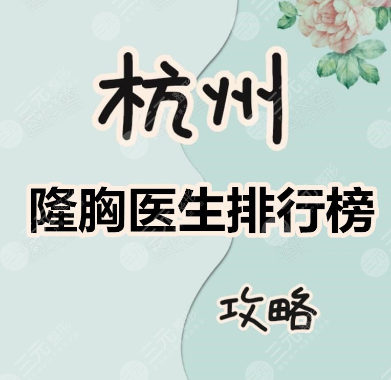 杭州隆胸医生排行榜2024：王洪、程琳、胡学庆等专家竞争“美胸王”
