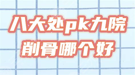 八大处和九院削骨哪个好