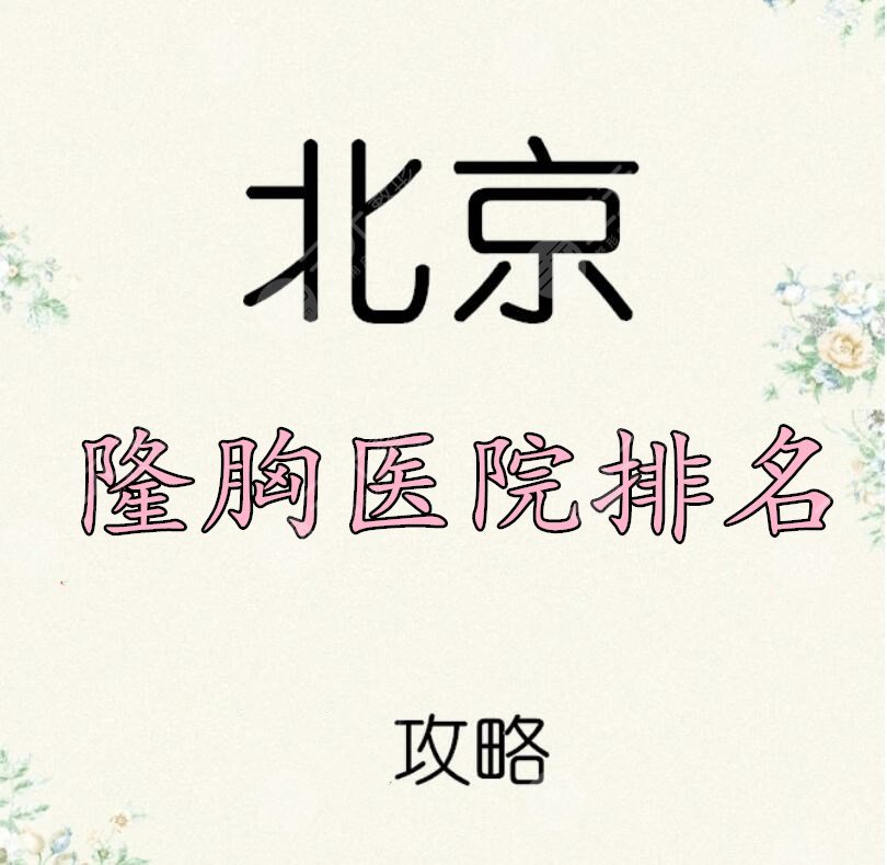 北京隆胸医院排名：三甲民营都在这儿啦~选哪个都OK+隆胸价格表